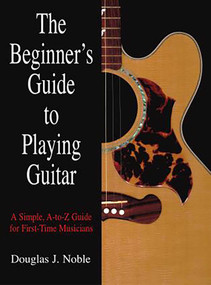 Beginner's Guide to Playing Guitar (A Simple, A-To-Z Guide For First-Time Musicians) by Douglas Noble, 9781592282760