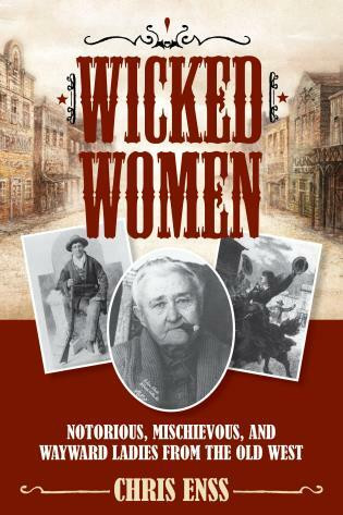 Wicked Women (Notorious, Mischievous, and Wayward Ladies from the Old West) by Chris Enss, 9781493008018
