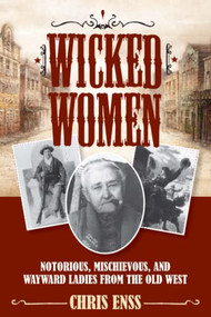Wicked Women (Notorious, Mischievous, and Wayward Ladies from the Old West) by Chris Enss, 9781493008018