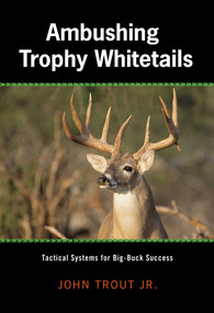Ambushing Trophy Whitetails (Tactical Systems For Big-Buck Success) by John Trout, 9781592289226