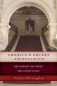America's Secret Aristocracy (The Families that Built the United States) by Stephen Birmingham, 9781493024766