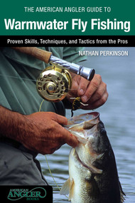 American Angler Guide to Warmwater Fly Fishing (Proven Skills, Techniques, And Tactics From The Pros) by Nathan Perkinson, 9780762791477