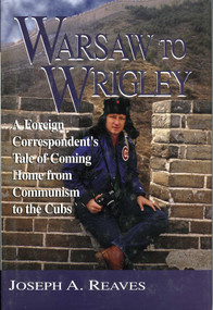 Warsaw to Wrigley (A Foreign Correspondent's Tale of Coming Home from Communism to the Cubs) by Joseph A. Reaves, 9781888698077