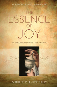 The Essence Of Joy (An Uncovering of Its True Meaning) by Shirley Melnick Kelly, 9781943127924