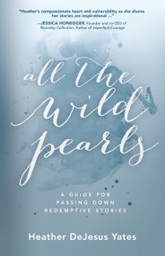 All The Wild Pearls (A Guide For Passing Down Redemptive Stories) by Heather D Yates, 9781610369916