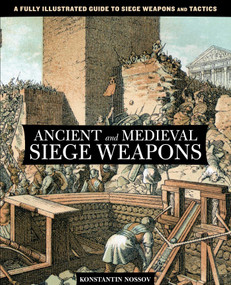 Ancient and Medieval Siege Weapons (A Fully Illustrated Guide To Siege Weapons And Tactics) by Konstantin Nossov, 9780762782642