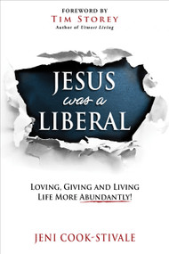 Jesus Was A Liberal (Loving, Giving and Living Life More Abundantly!) by Jeni Cook-Stivale, 9781943127573