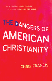 The Dangers Of American Christianity by Chris Francis, 9781610369022