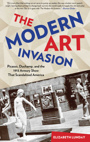 Modern Art Invasion (Picasso, Duchamp, and the 1913 Armory Show That Scandalized America) by Elizabeth Lunday, 9781493000623