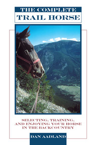 Complete Trail Horse (Selecting, Training, and Enjoying Your Horse in the Backcountry) by Dan Aadland, 9781592282517