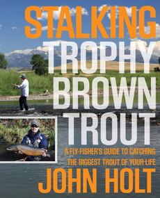 Stalking Trophy Brown Trout (A Fly-Fisher's Guide To Catching The Biggest Trout Of Your Life) by John Holt, 9780762773893