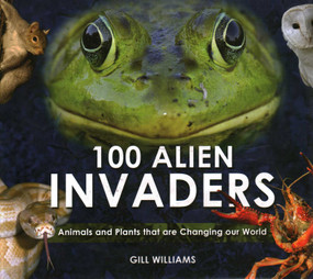 100 Alien Invaders (Animals And Plants That Are Changing Our World) by Gill Williams, 9781841623597