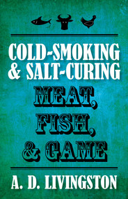 Cold-Smoking & Salt-Curing Meat, Fish, & Game by A. D. Livingston, 9781599219820