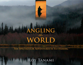 Angling the World (Ten Spectacular Adventures In Fly Fishing) by Roy Tanami, 9781599213941