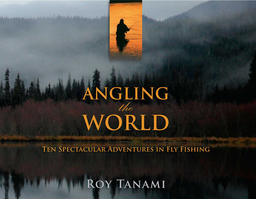 Angling the World (Ten Spectacular Adventures In Fly Fishing) by Roy Tanami, 9781599213941