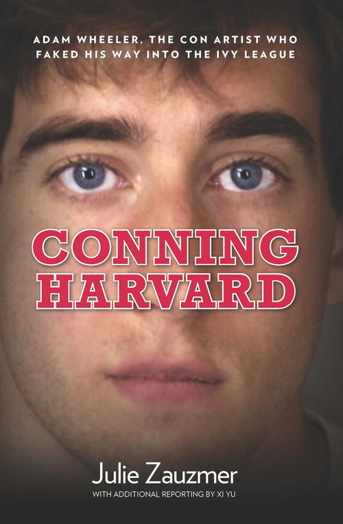 Conning Harvard (Adam Wheeler, The Con Artist Who Faked His Way Into The Ivy League) by Julie Zauzmer, Xi Yu, 9780762780020