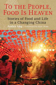 To the People, Food Is Heaven (Stories Of Food And Life In A Changing China) by Audra Ang, 9780762773923