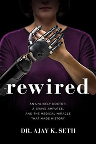 Rewired (An Unlikely Doctor, a Brave Amputee, and the Medical Miracle That Made History) by Dr. Ajay K. Seth, Robert Suggs, 9780785221135