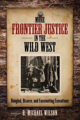 More Frontier Justice in the Wild West (Bungled, Bizarre, and Fascinating Executions) by R. Michael Wilson, 9780762796021