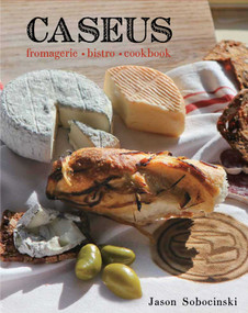 Caseus Fromagerie Bistro Cookbook (Every Cheese Has A Story) by Jason Sobocinski, 9780762761180