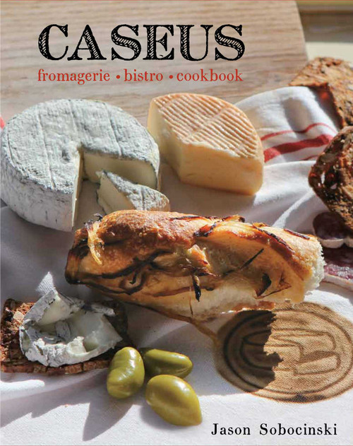 Caseus Fromagerie Bistro Cookbook (Every Cheese Has A Story) by Jason Sobocinski, 9780762761180