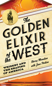The Golden Elixir of the West (Whiskey and the Shaping of America) by Sherry Monahan, Jane Perkins, 9781493028498