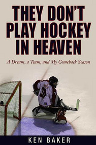 They Don't Play Hockey in Heaven (A Dream, A Team, And My Comeback Season) by Ken Baker, 9781592286058