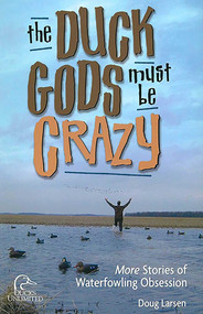 Duck Gods Must Be Crazy (More Stories Of Waterfowling Obsession) by Doug Larsen, 9781932052220