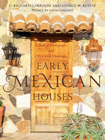 Early Mexican Houses (A Book of Photographs and Measured Drawings) by G. Richard Garrison, George W. Rustay, David Gebhard, 9781589796829