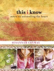 This I Know (Notes On Unraveling The Heart) by Susannah Conway, 9780762770083