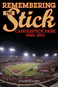 Remembering the Stick (Candlestick Park-1960-2013) by Steven Travers, 9781630760717