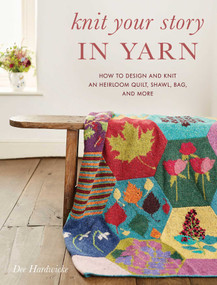 Knit Your Story in Yarn (How to Design and Knit an Heirloom Quilt, Shawl, Bag, and More) by Dee Hardwicke, 9780811736503