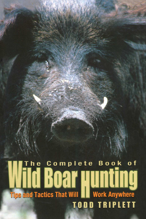 Complete Book of Wild Boar Hunting (Tips And Tactics That Will Work Anywhere) by Todd Triplett, 9781592284283