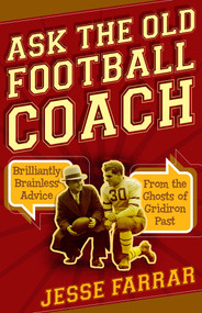 Ask the Old Football Coach (Brilliantly Brainless Advice from the Ghosts of Gridiron Past) by Jesse Farrar, 9781493030071