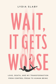 Wait, It Gets Worse (Love, Death, and My Transformation from Control Freak to Human Being) by Lydia Slaby, 9781633310285