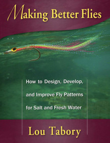 Making Better Flies (How to Design, Develop, and Improve Fly Patterns for Salt and Fresh Water) by Lou Tabory, 9780811711388