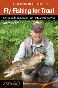American Angler Guide to Fly Fishing for Trout (Proven Skills, Techniques, And Tactics From The Pros) by Aaron Jasper, 9780762788088