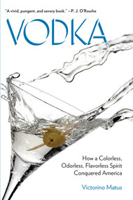 Vodka (How a Colorless, Odorless, Flavorless Spirit Conquered America) by Victorino Matus, 9780762786992