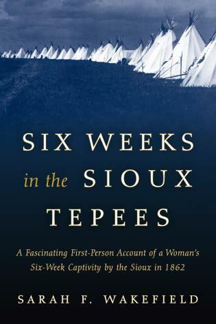 Six Weeks in the Sioux Tepees by Sarah F. Wakefield, 9781493023165