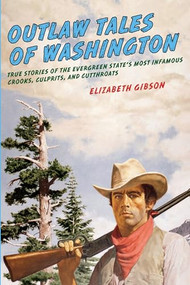 Outlaw Tales of Washington (True Stories Of The Evergreen State's Most Infamous Crooks, Culprits, And Cutthroats) by Elizabeth Gibson, 9780762760305