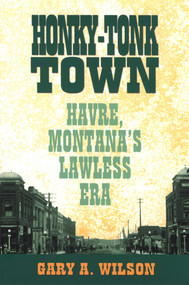 Honky-Tonk Town (Havre, Montana's Lawless Era) by Gary A. Wilson, 9780762740697