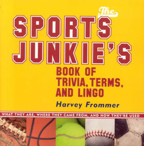 The Sports Junkie's Book of Trivia, Terms, and Lingo (What They Are, Where They Came From, and How They're Used) by Harvey Frommer, 9781589792555