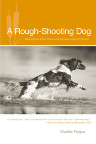 Rough-Shooting Dog (Reflections From Thick And Uncivil Sorts Of Places) by Charles Fergus, Joe Fornelli, 9781592288571