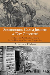 Sourdoughs, Claim Jumpers & Dry Gulchers (Fifty Of The Grittiest Moments In The History Of Frontier Prospecting) by Matthew P. Mayo, 9780762770649