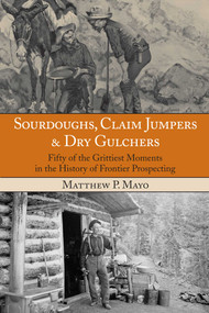 Sourdoughs, Claim Jumpers & Dry Gulchers (Fifty Of The Grittiest Moments In The History Of Frontier Prospecting) by Matthew P. Mayo, 9780762770649