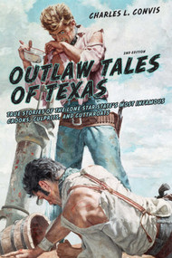 Outlaw Tales of Texas (True Stories Of The Lone Star State's Most Infamous Crooks, Culprits, And Cutthroats) by Charles Convis, 9780762772179