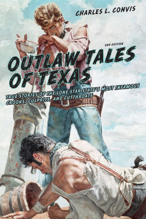 Outlaw Tales of Texas (True Stories Of The Lone Star State's Most Infamous Crooks, Culprits, And Cutthroats) by Charles Convis, 9780762772179