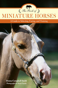 The Book of Miniature Horses (A Guide to Selecting, Caring, and Training) by Donna Campbell Smith, Bruce Curtis, 9781493017690
