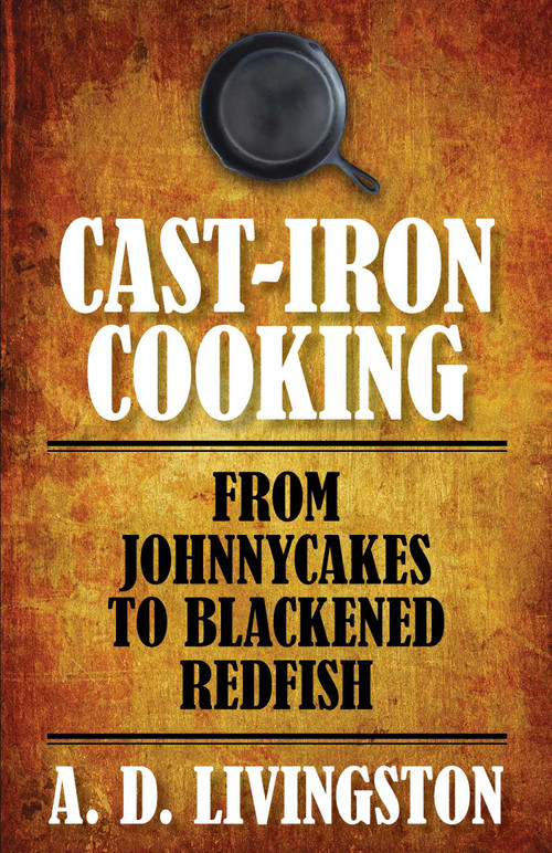 Cast-Iron Cooking (From Johnnycakes To Blackened Redfish) by A. D. Livingston, 9781599219813