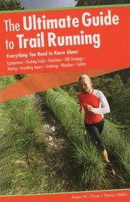 Ultimate Guide to Trail Running (Everything You Need To Know About Equipment * Finding Trails * Nutrition * Hill Strategy * Racing * Avoiding Injury * Training * Weather * Safety) by Adam W. Chase, Nancy Hobbs, 9780762755370